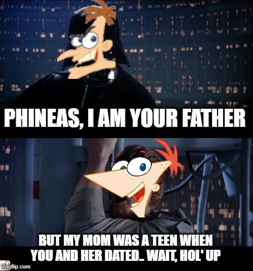 Phineas' mom aint a virgin | PHINEAS, I AM YOUR FATHER; BUT MY MOM WAS A TEEN WHEN YOU AND HER DATED.. WAIT, HOL' UP | image tagged in memes,star wars no | made w/ Imgflip meme maker