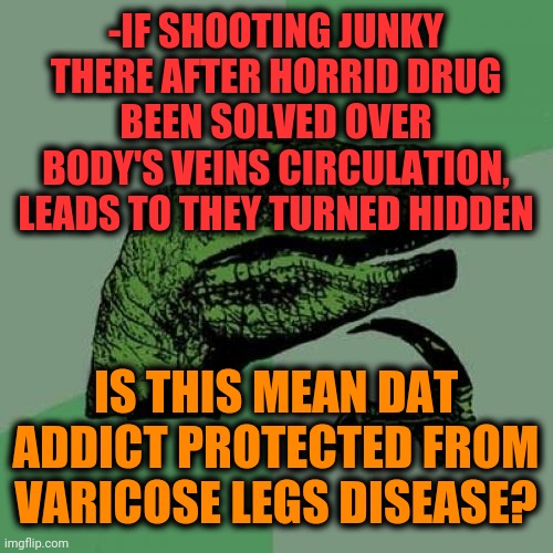 -Wrong pronounce or trying be unique. | -IF SHOOTING JUNKY THERE AFTER HORRID DRUG BEEN SOLVED OVER BODY'S VEINS CIRCULATION, LEADS TO THEY TURNED HIDDEN; IS THIS MEAN DAT ADDICT PROTECTED FROM VARICOSE LEGS DISEASE? | image tagged in memes,philosoraptor,heroin,don't do drugs,side effects,meme addict | made w/ Imgflip meme maker