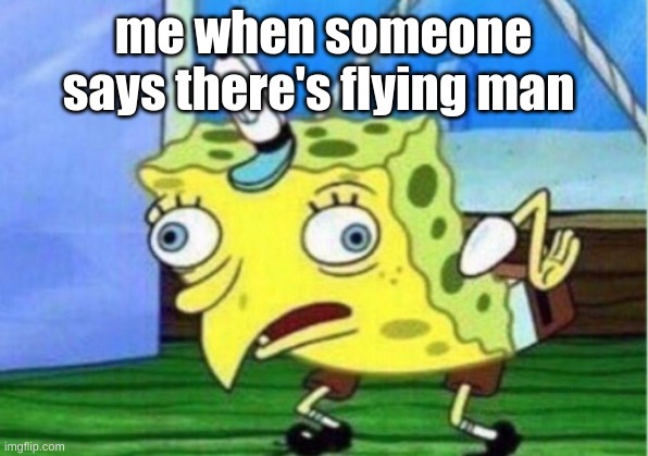 Mocking Spongebob Meme | me when someone says there's flying man | image tagged in memes,mocking spongebob | made w/ Imgflip meme maker