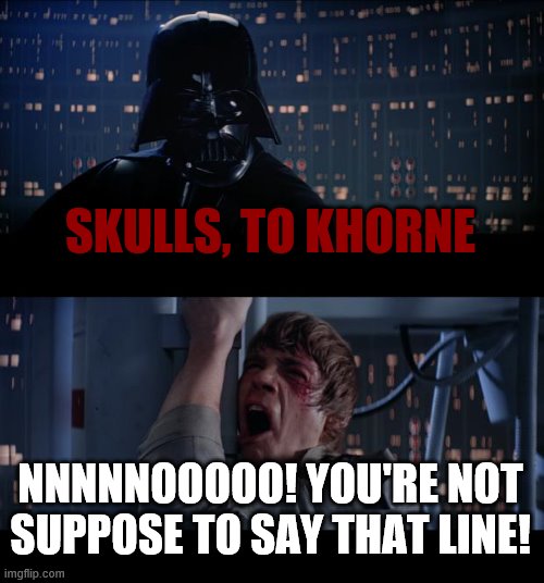 Skulls, to Khorne | SKULLS, TO KHORNE; NNNNNOOOOO! YOU'RE NOT SUPPOSE TO SAY THAT LINE! | image tagged in memes,star wars no,khorne,warhammer 40k | made w/ Imgflip meme maker