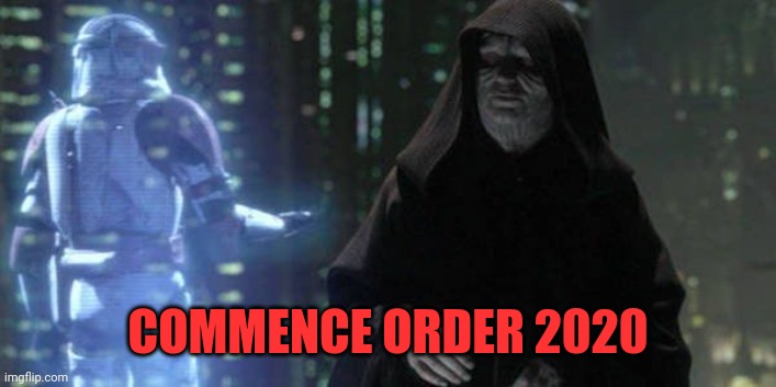 Commence order 2020 | COMMENCE ORDER 2020 | image tagged in commence order 2020 | made w/ Imgflip meme maker