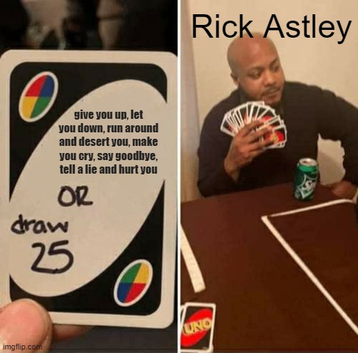 UNO Draw 25 Cards | Rick Astley; give you up, let you down, run around and desert you, make you cry, say goodbye, tell a lie and hurt you | image tagged in memes,uno draw 25 cards | made w/ Imgflip meme maker