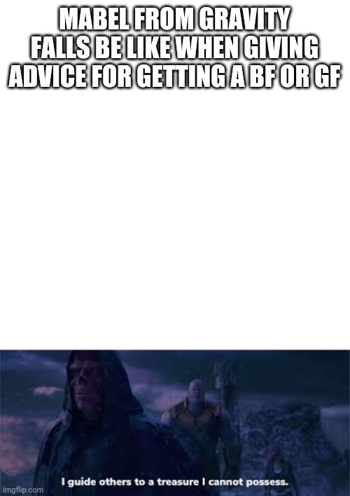 Gravity falls fans will get it | MABEL FROM GRAVITY FALLS BE LIKE WHEN GIVING ADVICE FOR GETTING A BF OR GF | image tagged in avengers infinity war | made w/ Imgflip meme maker