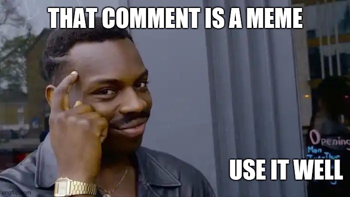 common sense | THAT COMMENT IS A MEME; USE IT WELL | image tagged in memes,roll safe think about it | made w/ Imgflip meme maker