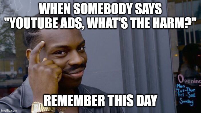 Roll Safe Think About It Meme | WHEN SOMEBODY SAYS "YOUTUBE ADS, WHAT'S THE HARM?" REMEMBER THIS DAY | image tagged in memes,roll safe think about it | made w/ Imgflip meme maker