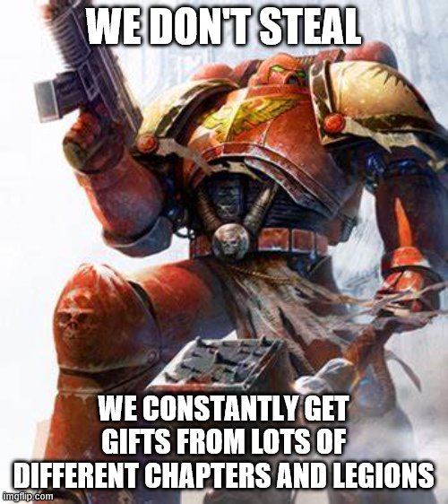 Space Marine | WE DON'T STEAL WE CONSTANTLY GET GIFTS FROM LOTS OF DIFFERENT CHAPTERS AND LEGIONS | image tagged in space marine | made w/ Imgflip meme maker