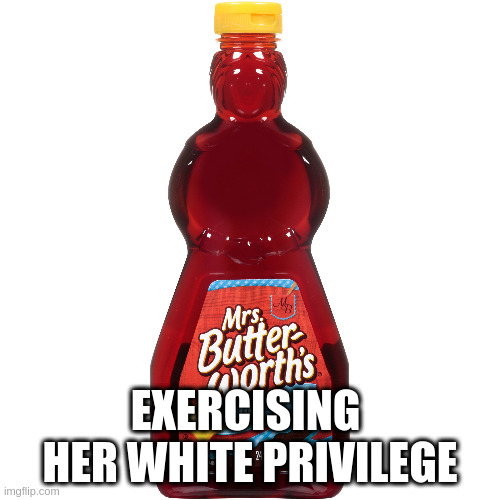 syrup | EXERCISING  HER WHITE PRIVILEGE | image tagged in mrs | made w/ Imgflip meme maker