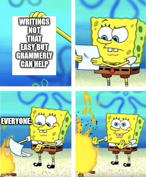 Spongebob Burning Paper | WRITINGS NOT THAT EASY BUT GRAMMERLY CAN HELP; EVERYONE: | image tagged in spongebob burning paper | made w/ Imgflip meme maker