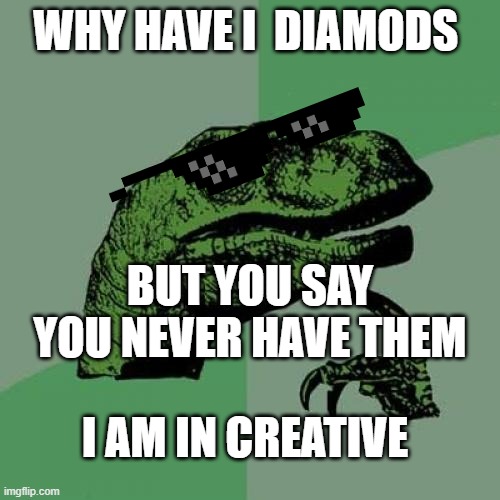 Philosoraptor | WHY HAVE I  DIAMODS; BUT YOU SAY YOU NEVER HAVE THEM; I AM IN CREATIVE | image tagged in memes,philosoraptor | made w/ Imgflip meme maker