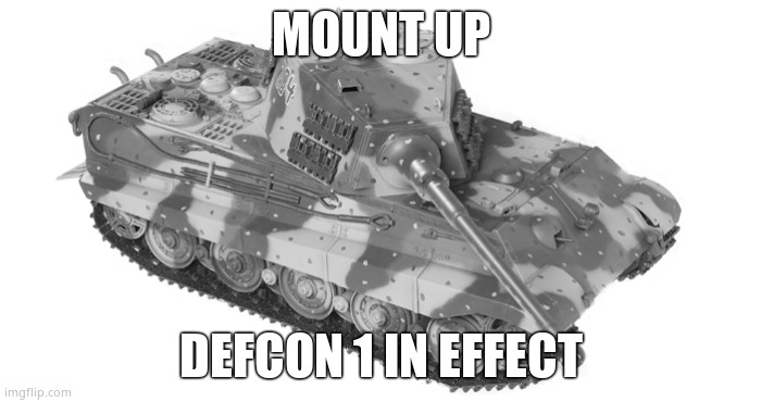 To war | MOUNT UP; DEFCON 1 IN EFFECT | image tagged in king tiger | made w/ Imgflip meme maker