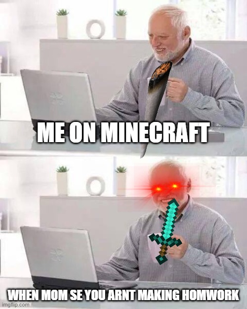 Hide the Pain Harold Meme | ME ON MINECRAFT; WHEN MOM SE YOU ARNT MAKING HOMWORK | image tagged in memes,hide the pain harold | made w/ Imgflip meme maker