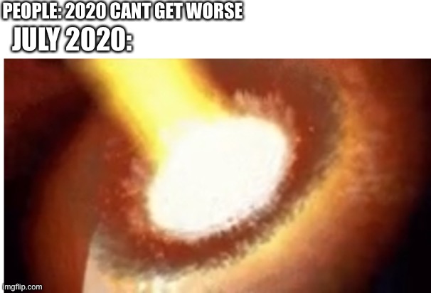 Exploding planet | PEOPLE: 2020 CANT GET WORSE; JULY 2020: | image tagged in bye bye earth | made w/ Imgflip meme maker