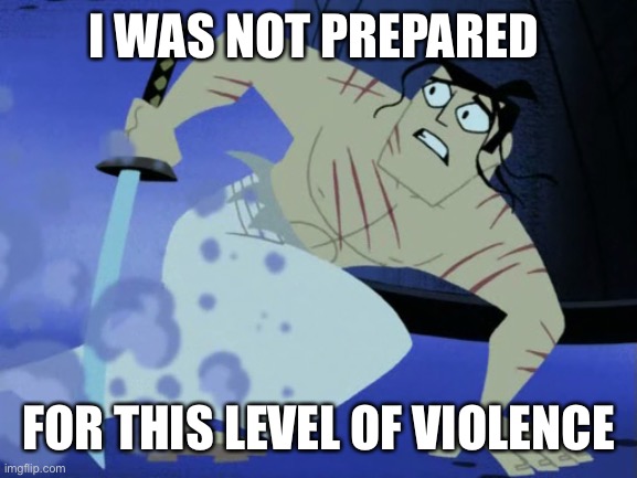 I WAS NOT PREPARED; FOR THIS LEVEL OF VIOLENCE | image tagged in samurai jack | made w/ Imgflip meme maker