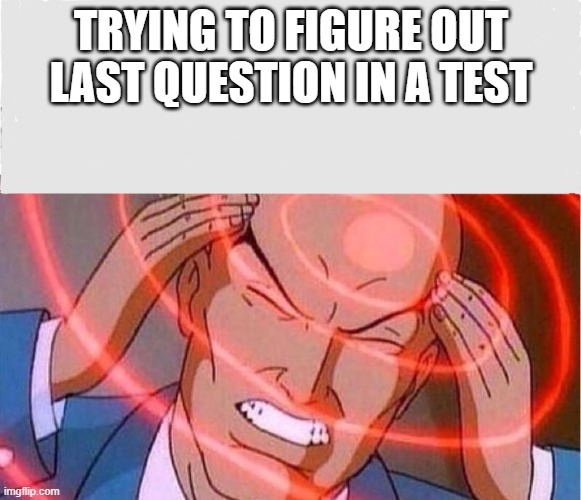 Me trying to remember | TRYING TO FIGURE OUT LAST QUESTION IN A TEST | image tagged in me trying to remember | made w/ Imgflip meme maker