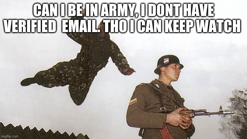 Can i be mod | CAN I BE IN ARMY, I DONT HAVE VERIFIED  EMAIL. THO I CAN KEEP WATCH | image tagged in soldier jump spetznaz | made w/ Imgflip meme maker