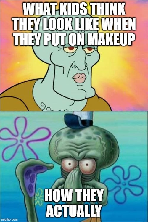 Kids Makeup | WHAT KIDS THINK THEY LOOK LIKE WHEN THEY PUT ON MAKEUP; HOW THEY ACTUALLY | image tagged in memes,squidward | made w/ Imgflip meme maker