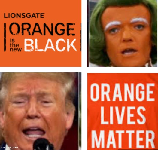 Orange | image tagged in orange is the new black,oompa loompa,trump,lives matter | made w/ Imgflip meme maker