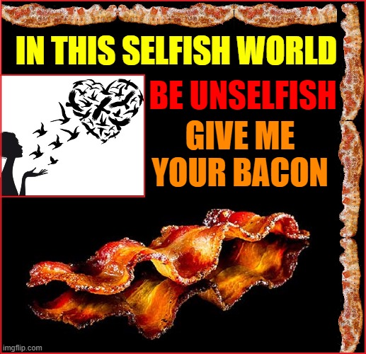 IN THIS SELFISH WORLD; BE UNSELFISH; GIVE ME YOUR BACON | image tagged in vince vance,bacon,i love bacon,selfie stick,unselfishness,memes | made w/ Imgflip meme maker
