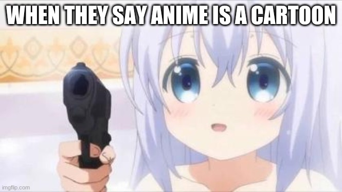 Anime is not a cartoon | WHEN THEY SAY ANIME IS A CARTOON | image tagged in loli with gun,say anime is a cartoon again i dare you | made w/ Imgflip meme maker