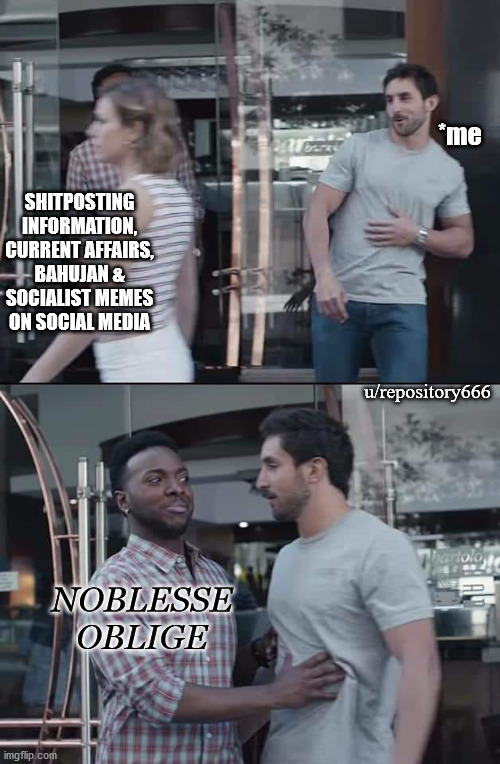 memes for public servents | *me; SHITPOSTING INFORMATION, CURRENT AFFAIRS, BAHUJAN & SOCIALIST MEMES ON SOCIAL MEDIA; u/repository666; NOBLESSE OBLIGE | image tagged in black guy stopping | made w/ Imgflip meme maker