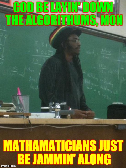 Rasta Science Teacher Meme | GOD BE LAYIN' DOWN THE ALGORITHUMS, MON MATHAMATICIANS JUST BE JAMMIN' ALONG | image tagged in memes,rasta science teacher | made w/ Imgflip meme maker