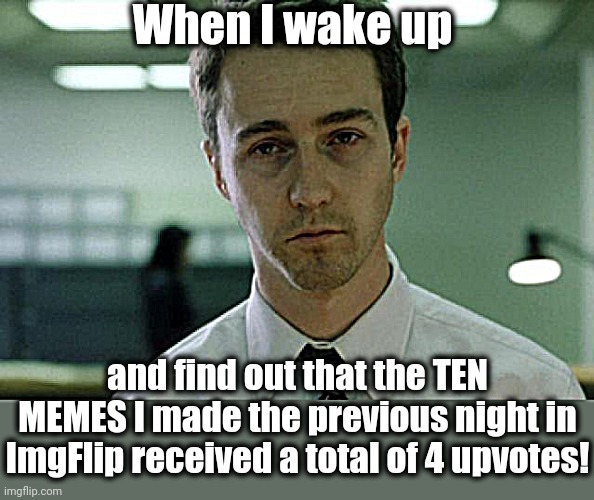 Tired Norotn | When I wake up; and find out that the TEN MEMES I made the previous night in ImgFlip received a total of 4 upvotes! | image tagged in tired norotn | made w/ Imgflip meme maker