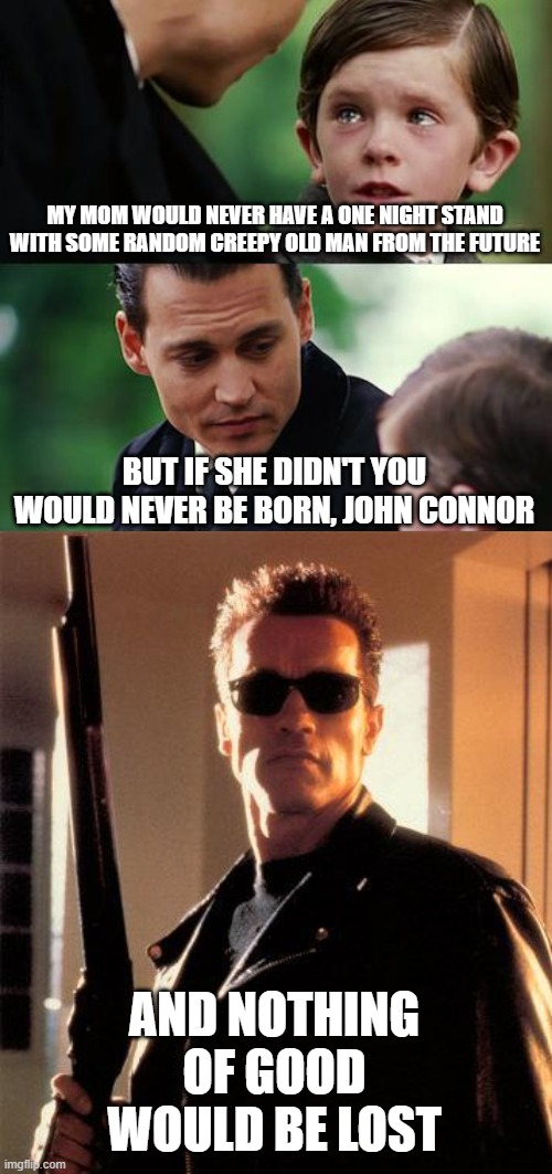 Hey, no sequels at least, oh wait, they already made him pointless... Shit! | MY MOM WOULD NEVER HAVE A ONE NIGHT STAND WITH SOME RANDOM CREEPY OLD MAN FROM THE FUTURE BUT IF SHE DIDN'T YOU WOULD NEVER BE BORN, JOHN CO | image tagged in memes,finding neverland | made w/ Imgflip meme maker