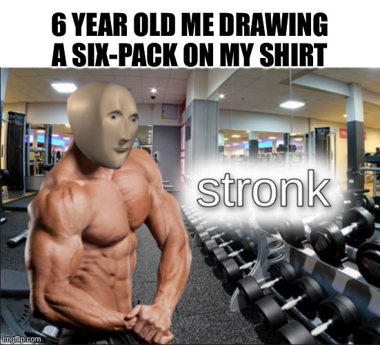 Anybody else do this? | 6 YEAR OLD ME DRAWING A SIX-PACK ON MY SHIRT | image tagged in stronks | made w/ Imgflip meme maker