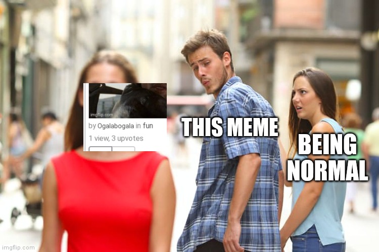 Distracted Boyfriend Meme | THIS MEME BEING NORMAL | image tagged in memes,distracted boyfriend | made w/ Imgflip meme maker