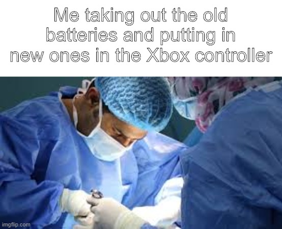 Doing surgery on the Xbox controller | Me taking out the old batteries and putting in new ones in the Xbox controller | image tagged in memes,surgeon | made w/ Imgflip meme maker