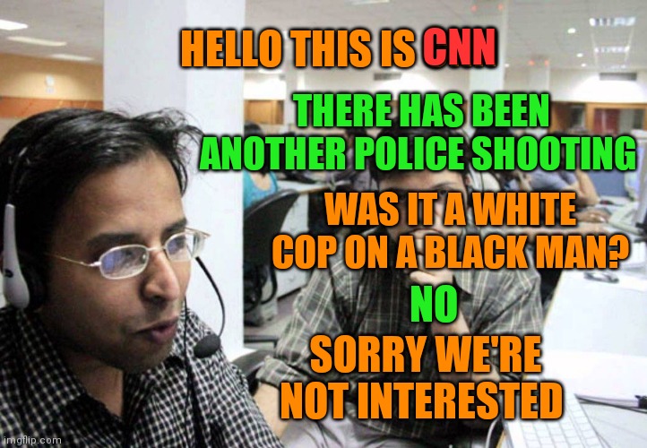 Indian Telemarketer | CNN; HELLO THIS IS CNN; THERE HAS BEEN ANOTHER POLICE SHOOTING; WAS IT A WHITE COP ON A BLACK MAN? NO; SORRY WE'RE NOT INTERESTED | image tagged in indian telemarketer | made w/ Imgflip meme maker