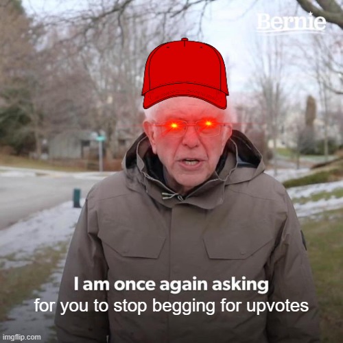 grrr | for you to stop begging for upvotes | image tagged in memes,bernie i am once again asking for your support | made w/ Imgflip meme maker