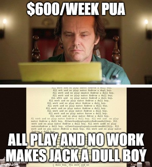 IDLE MINDS | $600/WEEK PUA; ALL PLAY AND NO WORK MAKES JACK A DULL BOY | image tagged in shiningtype writer | made w/ Imgflip meme maker