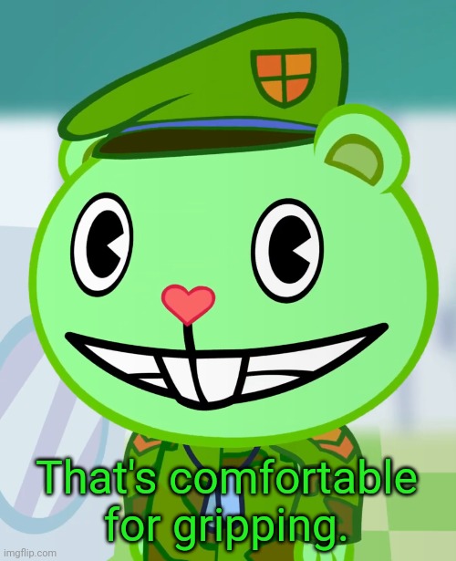 Flippy Smiles (HTF) | That's comfortable for gripping. | image tagged in flippy smiles htf | made w/ Imgflip meme maker