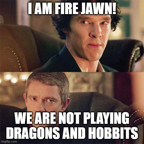Not my best, but it's early | I AM FIRE JAWN! WE ARE NOT PLAYING DRAGONS AND HOBBITS | image tagged in no sht sherlock bbc | made w/ Imgflip meme maker