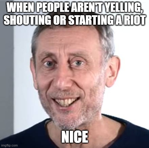SHOUTING OR STARTING A RIOT; NICE image tagged in nice michael rosen made w...