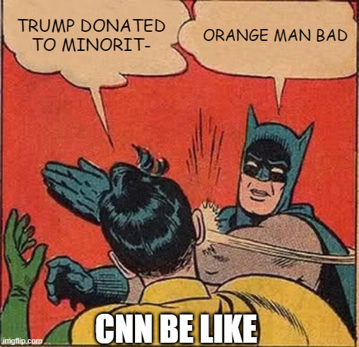 Batman Slapping Robin | TRUMP DONATED TO MINORIT-; ORANGE MAN BAD; CNN BE LIKE | image tagged in memes,batman slapping robin | made w/ Imgflip meme maker