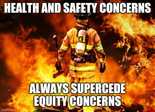 Equity is secondary | HEALTH AND SAFETY CONCERNS; ALWAYS SUPERCEDE EQUITY CONCERNS | image tagged in fireman,equity | made w/ Imgflip meme maker