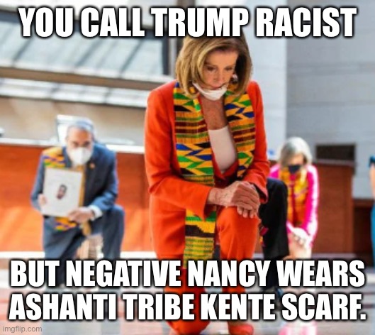 Angel of light | YOU CALL TRUMP RACIST; BUT NEGATIVE NANCY WEARS ASHANTI TRIBE KENTE SCARF. | image tagged in angel of light | made w/ Imgflip meme maker