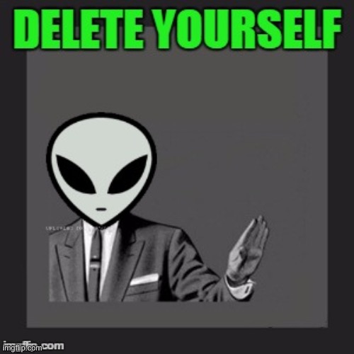 Delete Yourself (Aliens) | image tagged in delete yourself aliens | made w/ Imgflip meme maker