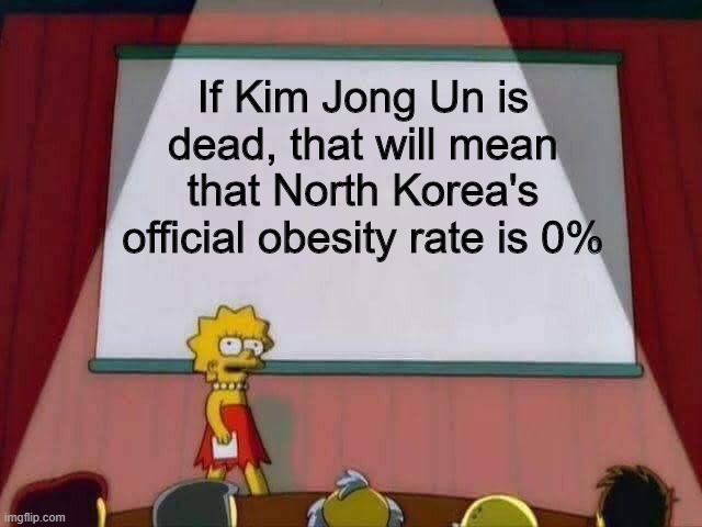Lisa Simpson Speech | If Kim Jong Un is dead, that will mean that North Korea's official obesity rate is 0% | image tagged in lisa simpson speech | made w/ Imgflip meme maker