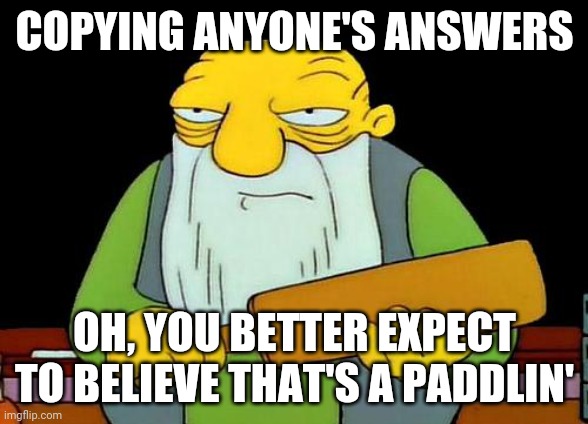 That's a paddlin' | COPYING ANYONE'S ANSWERS; OH, YOU BETTER EXPECT TO BELIEVE THAT'S A PADDLIN' | image tagged in memes,that's a paddlin' | made w/ Imgflip meme maker