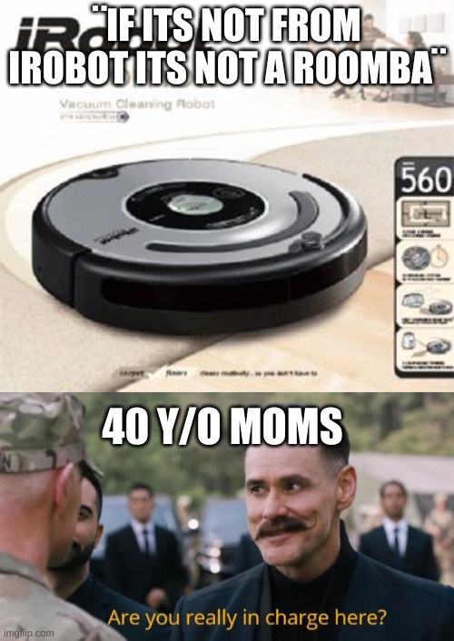 roomba time | ¨IF ITS NOT FROM IROBOT ITS NOT A ROOMBA¨; 40 Y/O MOMS | image tagged in roomba,are you really in charge here | made w/ Imgflip meme maker