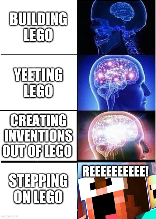 doing things with lego | BUILDING LEGO; YEETING LEGO; CREATING INVENTIONS OUT OF LEGO; REEEEEEEEEE! STEPPING ON LEGO | image tagged in memes,expanding brain | made w/ Imgflip meme maker