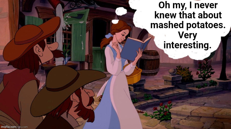 Belle reading a book | Oh my, I never knew that about mashed potatoes. Very interesting. | image tagged in belle reading a book | made w/ Imgflip meme maker