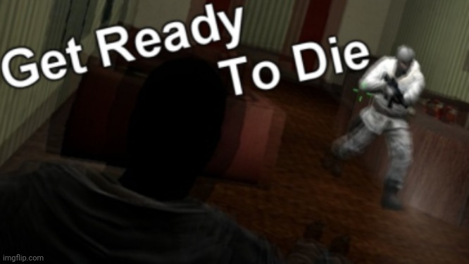 image tagged in get ready to die | made w/ Imgflip meme maker
