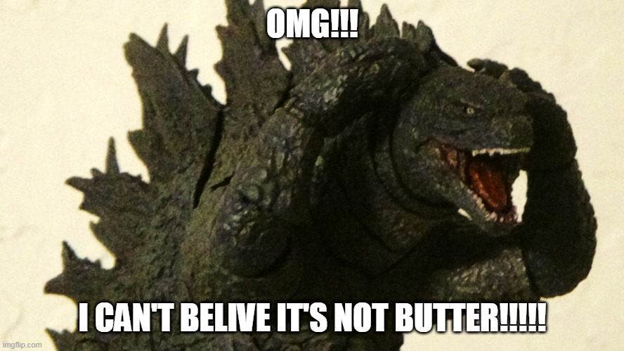 Shocked Godzilla | OMG!!! I CAN'T BELIVE IT'S NOT BUTTER!!!!! | image tagged in shocked godzilla | made w/ Imgflip meme maker