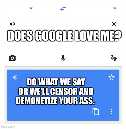 Google Translate | DOES GOOGLE LOVE ME? DO WHAT WE SAY OR WE’LL CENSOR AND DEMONETIZE YOUR ASS. | image tagged in google translate | made w/ Imgflip meme maker