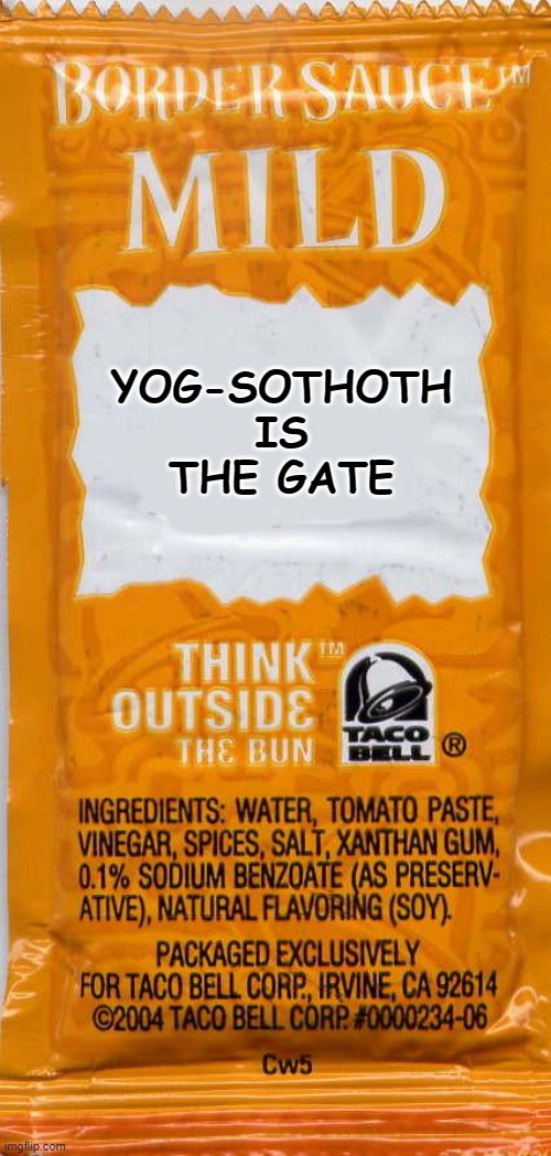 yog-sothoth is the gate | YOG-SOTHOTH IS THE GATE | image tagged in taco-bell-mild | made w/ Imgflip meme maker