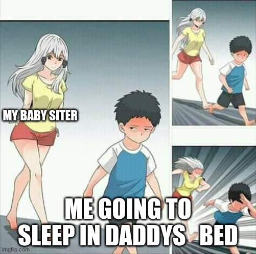 Anime boy running | MY BABY SITER; ME GOING TO SLEEP IN DADDYS   BED | image tagged in anime boy running | made w/ Imgflip meme maker